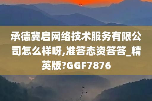 承德冀启网络技术服务有限公司怎么样呀,准答态资答答_精英版?GGF7876