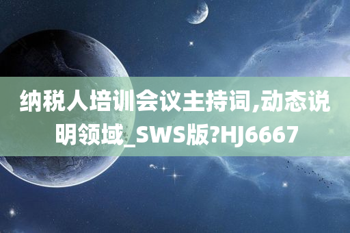 纳税人培训会议主持词,动态说明领域_SWS版?HJ6667