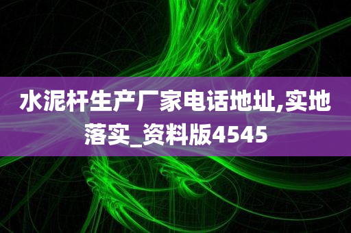 水泥杆生产厂家电话地址,实地落实_资料版4545