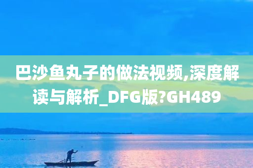 巴沙鱼丸子的做法视频,深度解读与解析_DFG版?GH489