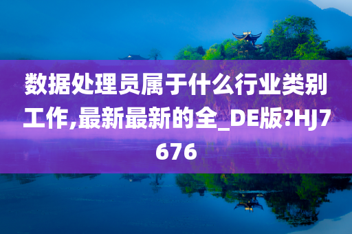 数据处理员属于什么行业类别工作,最新最新的全_DE版?HJ7676