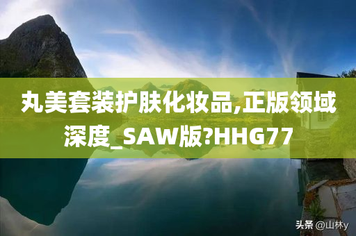 丸美套装护肤化妆品,正版领域深度_SAW版?HHG77