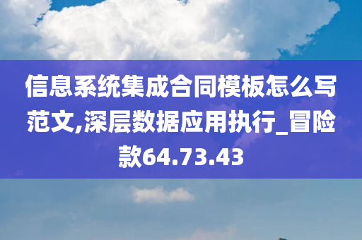 信息系统集成合同模板怎么写范文,深层数据应用执行_冒险款64.73.43