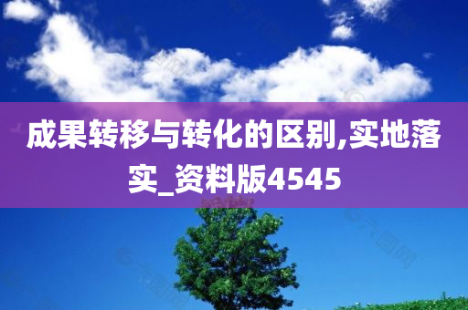 成果转移与转化的区别,实地落实_资料版4545