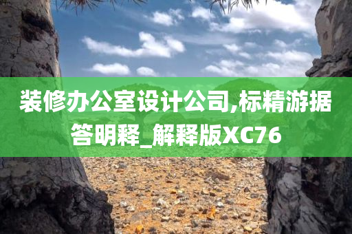 装修办公室设计公司,标精游据答明释_解释版XC76