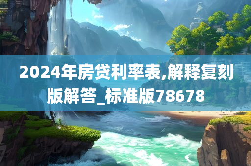 2024年房贷利率表,解释复刻版解答_标准版78678