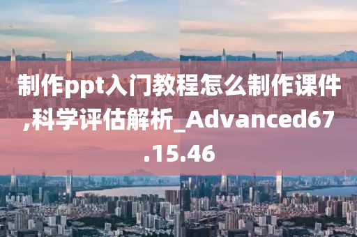 制作ppt入门教程怎么制作课件,科学评估解析_Advanced67.15.46