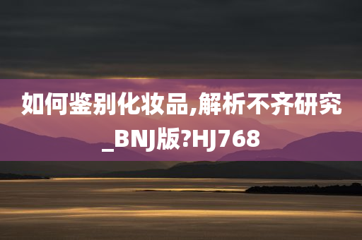 如何鉴别化妆品,解析不齐研究_BNJ版?HJ768