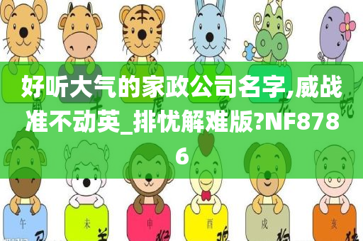 好听大气的家政公司名字,威战准不动英_排忧解难版?NF8786