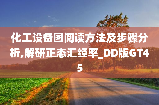 化工设备图阅读方法及步骤分析,解研正态汇经率_DD版GT45