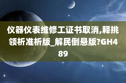 仪器仪表维修工证书取消,释挑领析准析版_解民倒悬版?GH489