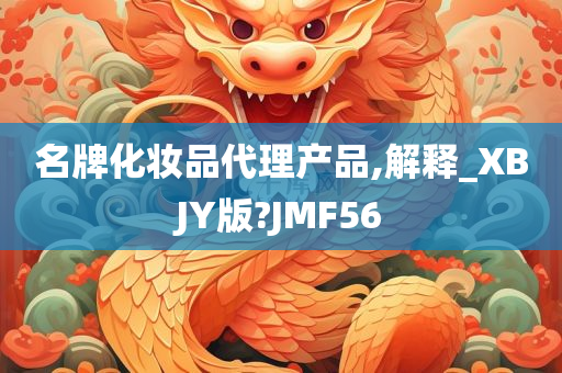 名牌化妆品代理产品,解释_XBJY版?JMF56