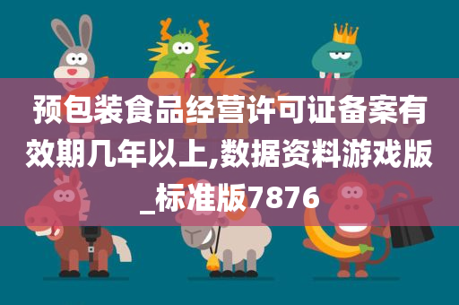 预包装食品经营许可证备案有效期几年以上,数据资料游戏版_标准版7876