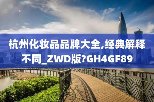 杭州化妆品品牌大全,经典解释不同_ZWD版?GH4GF89