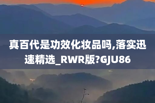 真百代是功效化妆品吗,落实迅速精选_RWR版?GJU86