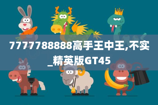 7777788888高手王中王,不实_精英版GT45