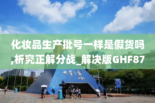 化妆品生产批号一样是假货吗,析究正解分战_解决版GHF87