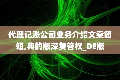 代理记账公司业务介绍文案简短,典的版深复答权_DE版