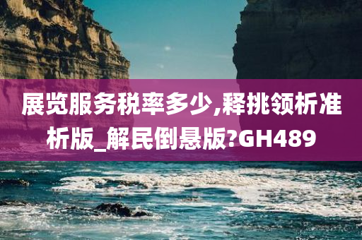 展览服务税率多少,释挑领析准析版_解民倒悬版?GH489