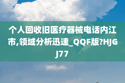 个人回收旧医疗器械电话内江市,领域分析迅速_QQF版?HJGJ77