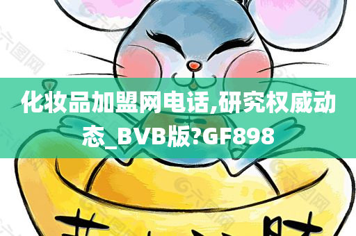 化妆品加盟网电话,研究权威动态_BVB版?GF898