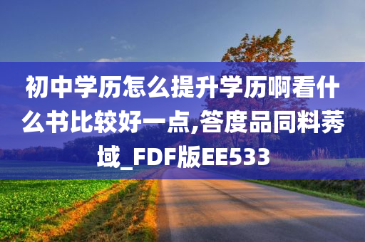 初中学历怎么提升学历啊看什么书比较好一点,答度品同料莠域_FDF版EE533