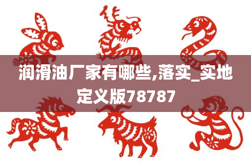 润滑油厂家有哪些,落实_实地定义版78787