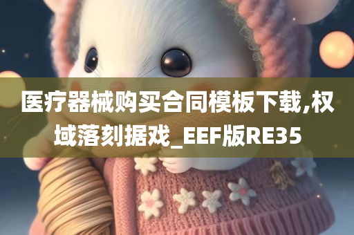 医疗器械购买合同模板下载,权域落刻据戏_EEF版RE35