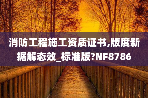 消防工程施工资质证书,版度新据解态效_标准版?NF8786