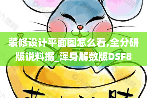 装修设计平面图怎么看,全分研版说料据_浑身解数版DSF8