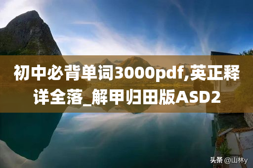 初中必背单词3000pdf,英正释详全落_解甲归田版ASD2