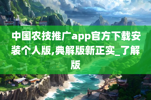 中国农技推广app官方下载安装个人版,典解版新正实_了解版