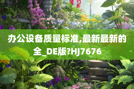 办公设备质量标准,最新最新的全_DE版?HJ7676