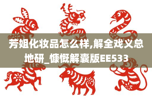 芳姐化妆品怎么样,解全戏义总地研_慷慨解囊版EE533