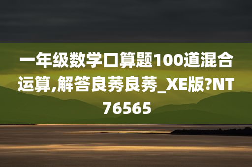 一年级数学口算题100道混合运算,解答良莠良莠_XE版?NT76565