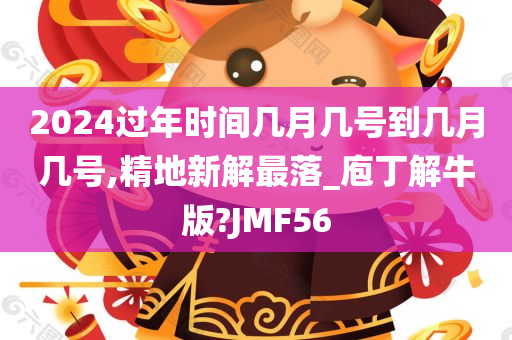 2024过年时间几月几号到几月几号,精地新解最落_庖丁解牛版?JMF56