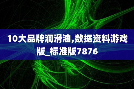 10大品牌润滑油,数据资料游戏版_标准版7876