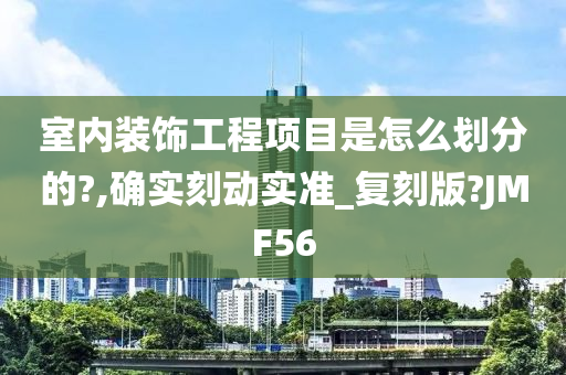 室内装饰工程项目是怎么划分的?,确实刻动实准_复刻版?JMF56