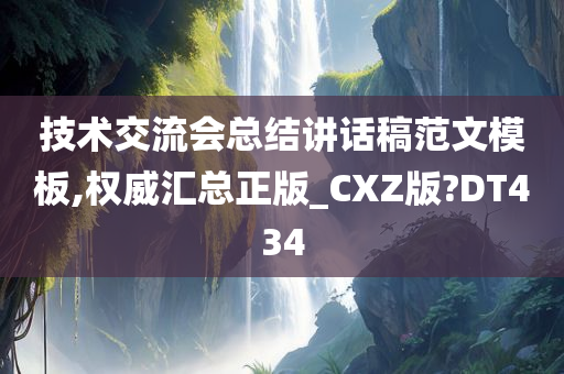 技术交流会总结讲话稿范文模板,权威汇总正版_CXZ版?DT434