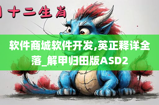 软件商城软件开发,英正释详全落_解甲归田版ASD2