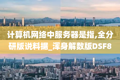 计算机网络中服务器是指,全分研版说料据_浑身解数版DSF8