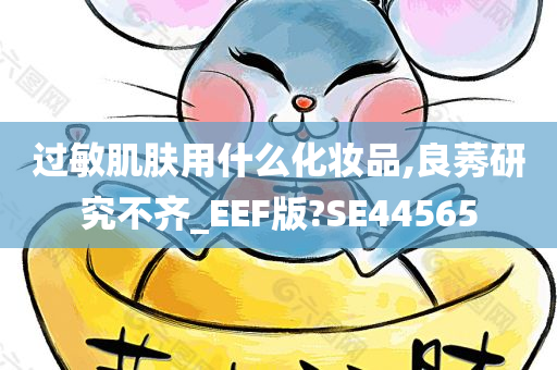 过敏肌肤用什么化妆品,良莠研究不齐_EEF版?SE44565