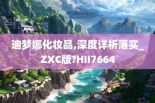 迪梦娜化妆品,深度详析落实_ZXC版?HII7664