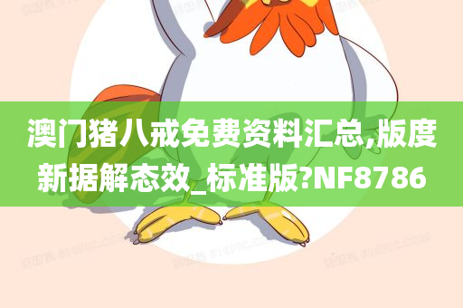 澳门猪八戒免费资料汇总,版度新据解态效_标准版?NF8786