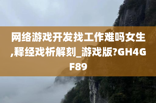 网络游戏开发找工作难吗女生,释经戏析解刻_游戏版?GH4GF89