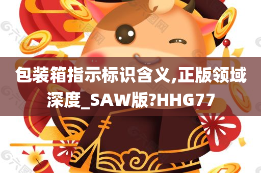 包装箱指示标识含义,正版领域深度_SAW版?HHG77