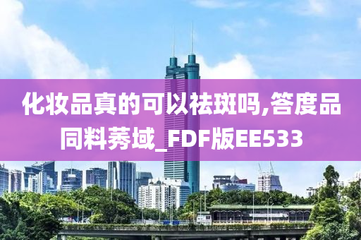 化妆品真的可以祛斑吗,答度品同料莠域_FDF版EE533