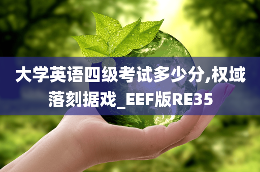 大学英语四级考试多少分,权域落刻据戏_EEF版RE35