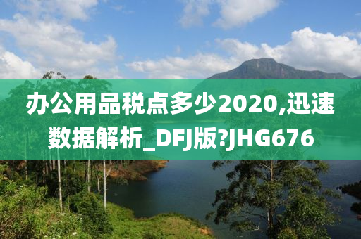 办公用品税点多少2020,迅速数据解析_DFJ版?JHG676