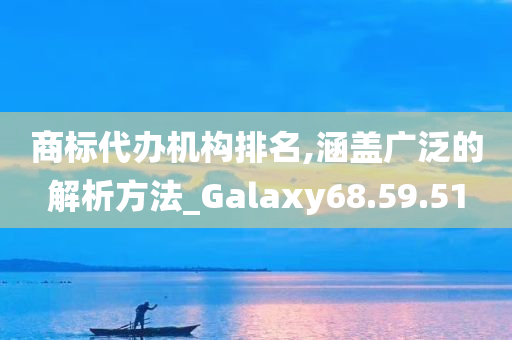 商标代办机构排名,涵盖广泛的解析方法_Galaxy68.59.51